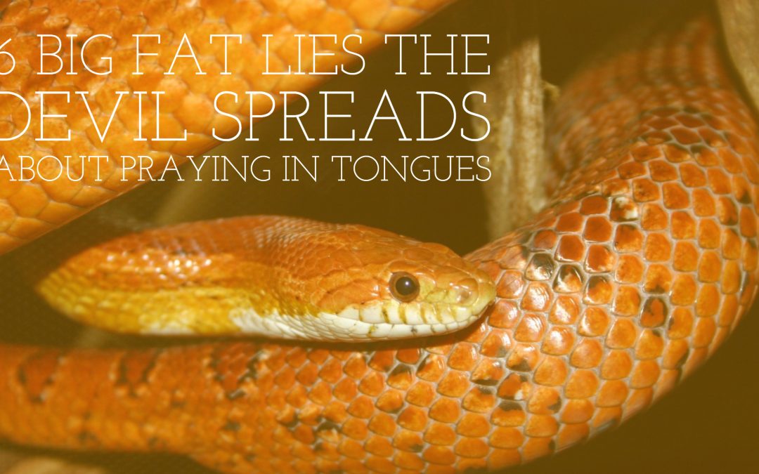6 Big Fat Lies the Devil Spreads About Praying in Tongues