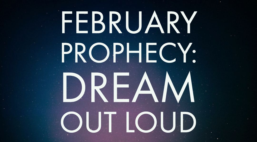 February 2018 Prophecy: Dream Out Loud