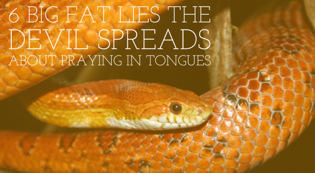 6 Big Fat Lies the Devil Spreads About Praying in Tongues