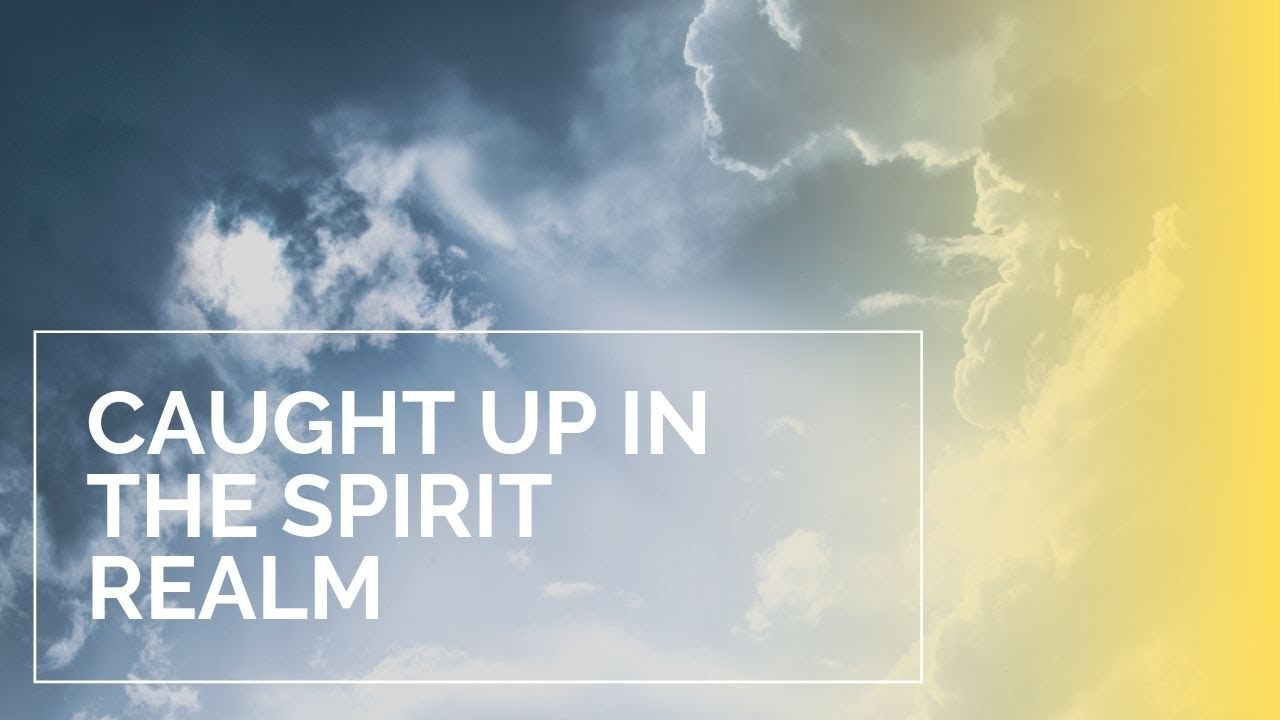 When You Are Caught Up in the Spirit Realm | School of the Seers ...