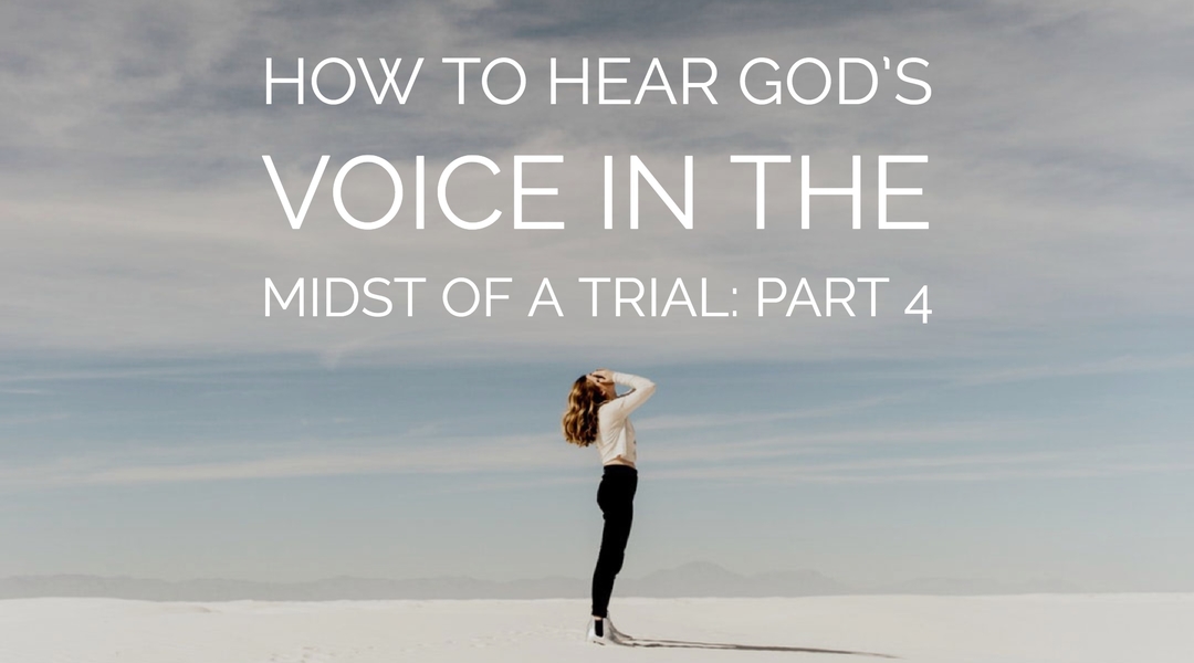 How to Hear God’s Voice in the Midst of a Trial Part 4