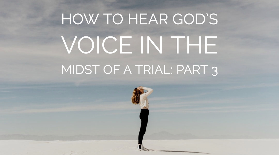 How to Hear God’s Voice in the Midst of a Trial Part 3